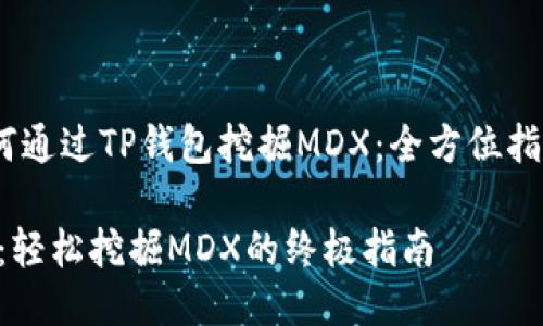 hea如何通过TP钱包挖掘MDX：全方位指南/hea

TP钱包：轻松挖掘MDX的终极指南