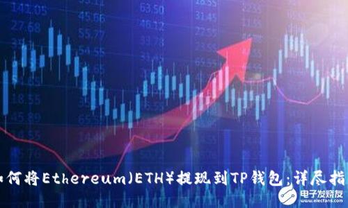 如何将Ethereum（ETH）提现到TP钱包：详尽指南
