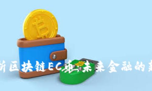 全面解析区块链EC币：未来金融的新风向标