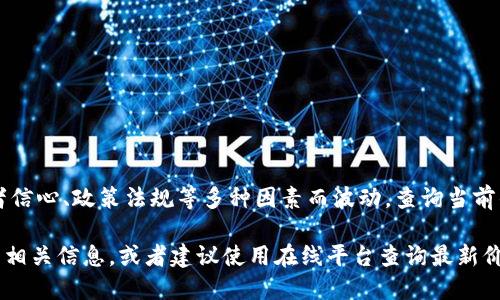 区块链技术和加密货币的价格是动态变化的，具体某种数字货币的价值可能会因为市场需求、投资者信心、政策法规等多种因素而波动。查询当前的币价，可以访问一些主流的加密货币交易平台，例如CoinMarketCap、Binance或Coinbase等网站。

如果您感兴趣的是特定的加密货币，例如比特币、以太坊等，请提供具体的币种名称，我可以分享更多相关信息，或者建议使用在线平台查询最新价格。