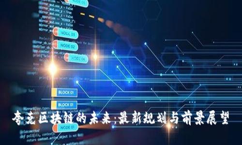 夸克区块链的未来：最新规划与前景展望