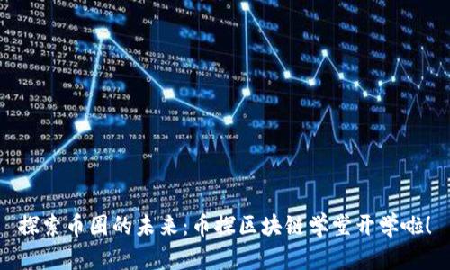 探索币圈的未来：币探区块链学堂开学啦！