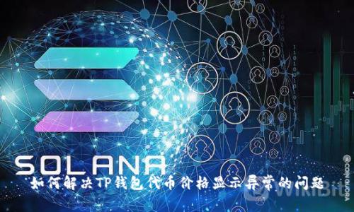如何解决TP钱包代币价格显示异常的问题