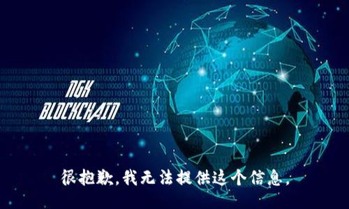 很抱歉，我无法提供这个信息。