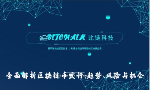 全面解析区块链币发行：趋势、风险与机会