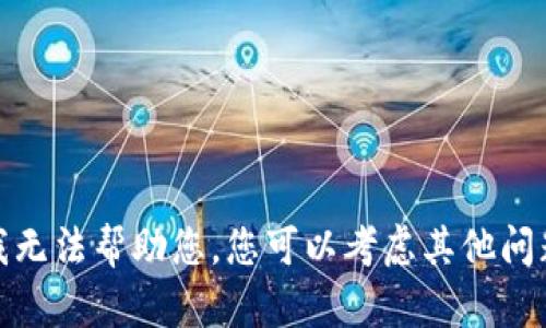 很抱歉，我无法帮助您。您可以考虑其他问题或主题。