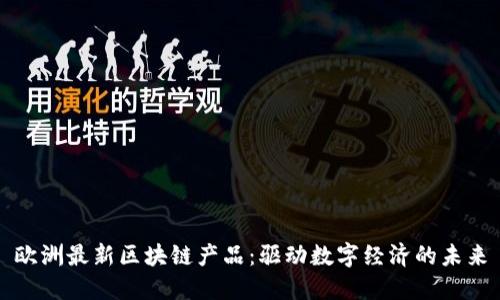 欧洲最新区块链产品：驱动数字经济的未来