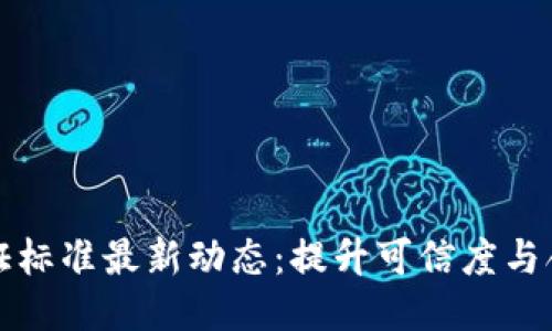 区块链行业认证标准最新动态:提升可信度与合规性的里程碑
