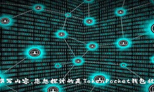 不明确. 请提供更多信息或背景，我会乐意帮助您撰写内容。您想探讨的是TokenPocket钱包被下架的原因、影响，还是其他相关信息？请让我知道。