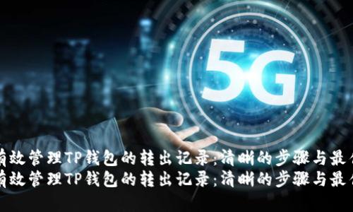 如何有效管理TP钱包的转出记录：清晰的步骤与最佳实践
如何有效管理TP钱包的转出记录：清晰的步骤与最佳实践