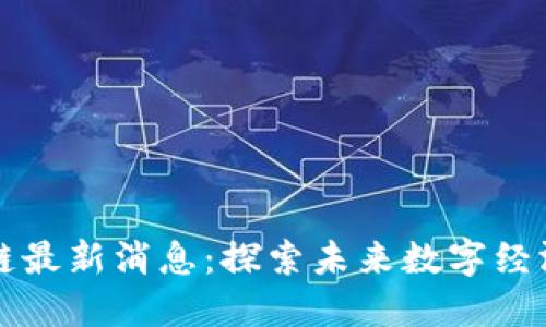 北大区块链最新消息：探索未来数字经济的新方向