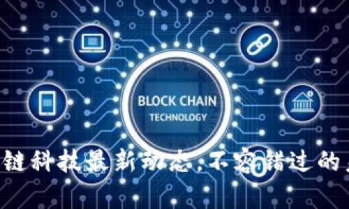 掌握区块链科技最新动态，不容错过的未来趋势！
