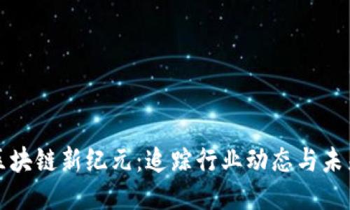 杭州区块链新纪元：追踪行业动态与未来趋势