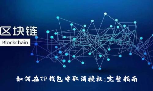 如何在TP钱包中取消授权：完整指南