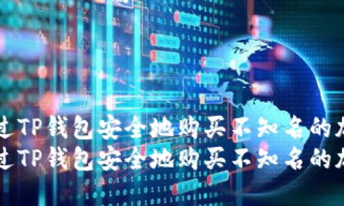 如何通过TP钱包安全地购买不知名的加密货币
如何通过TP钱包安全地购买不知名的加密货币