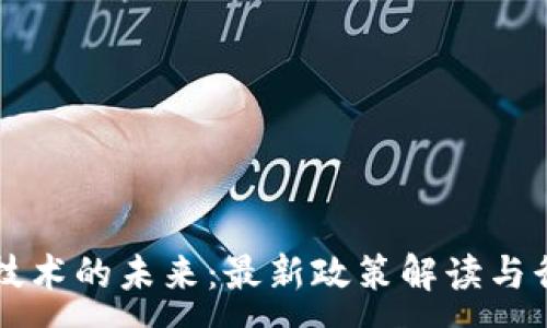 :
区块链技术的未来：最新政策解读与行业展望