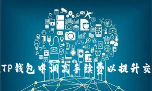 如何在TP钱包中调高手续费以提升交易速度
