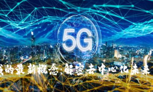 区块链领域的最新概念：解密去中心化未来的无限可能