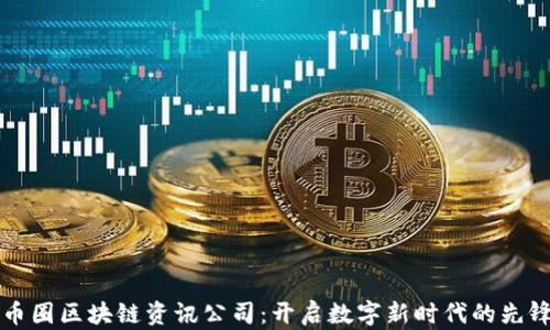 
币圈区块链资讯公司：开启数字新时代的先锋